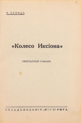 Принц К. Колесо Иксиона. Оккультный роман. Рига: Склад изд. «Мир», [1934].
